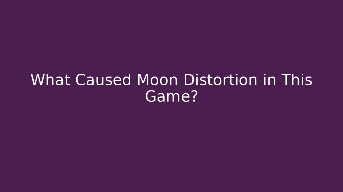What Caused Moon Distortion in This Game?