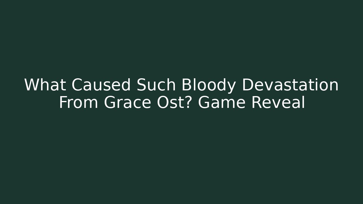 What Caused Such Bloody Devastation From Grace Ost? Game Reveal