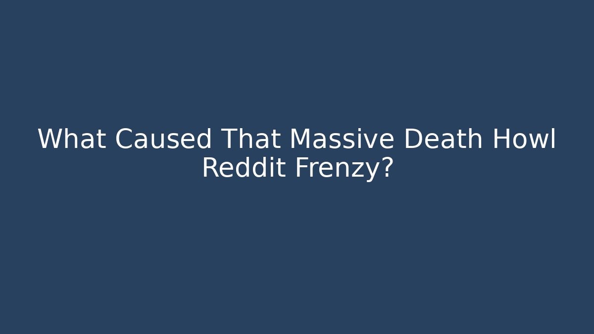 What Caused That Massive Death Howl Reddit Frenzy?
