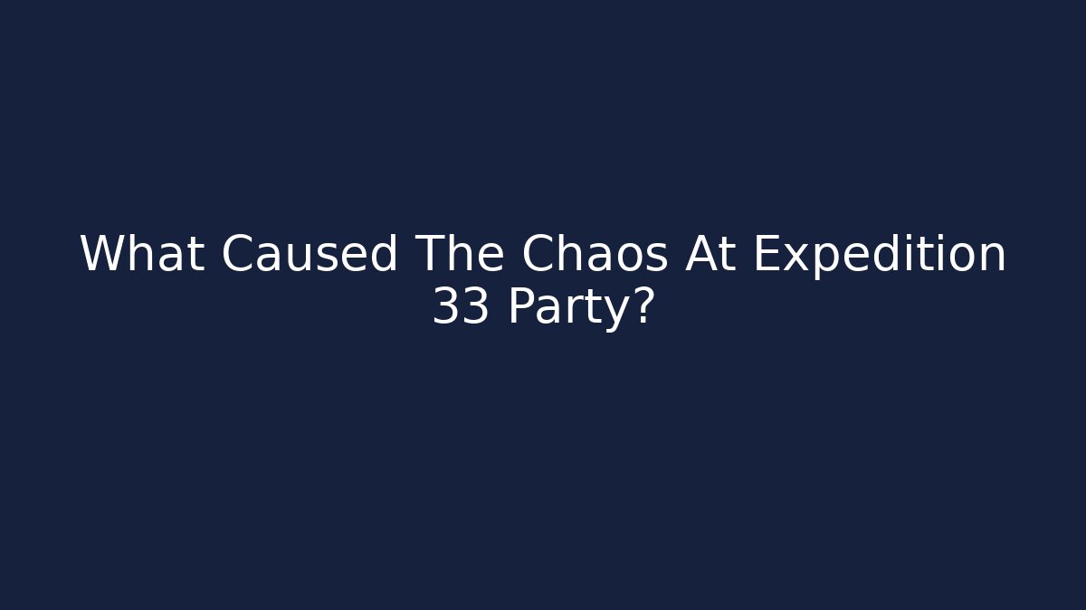 What Caused The Chaos At Expedition 33 Party?