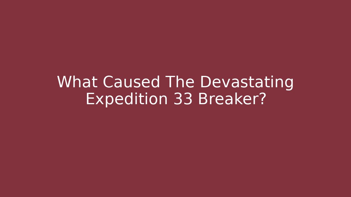 What Caused The Devastating Expedition 33 Breaker?