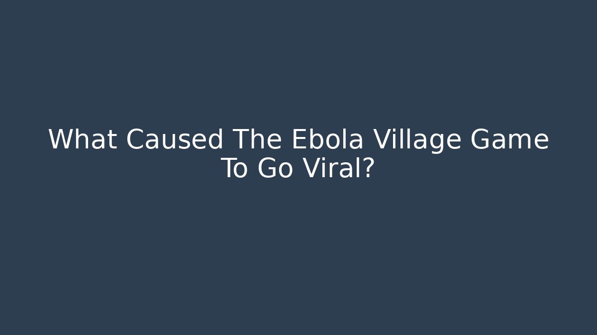 What Caused The Ebola Village Game To Go Viral?