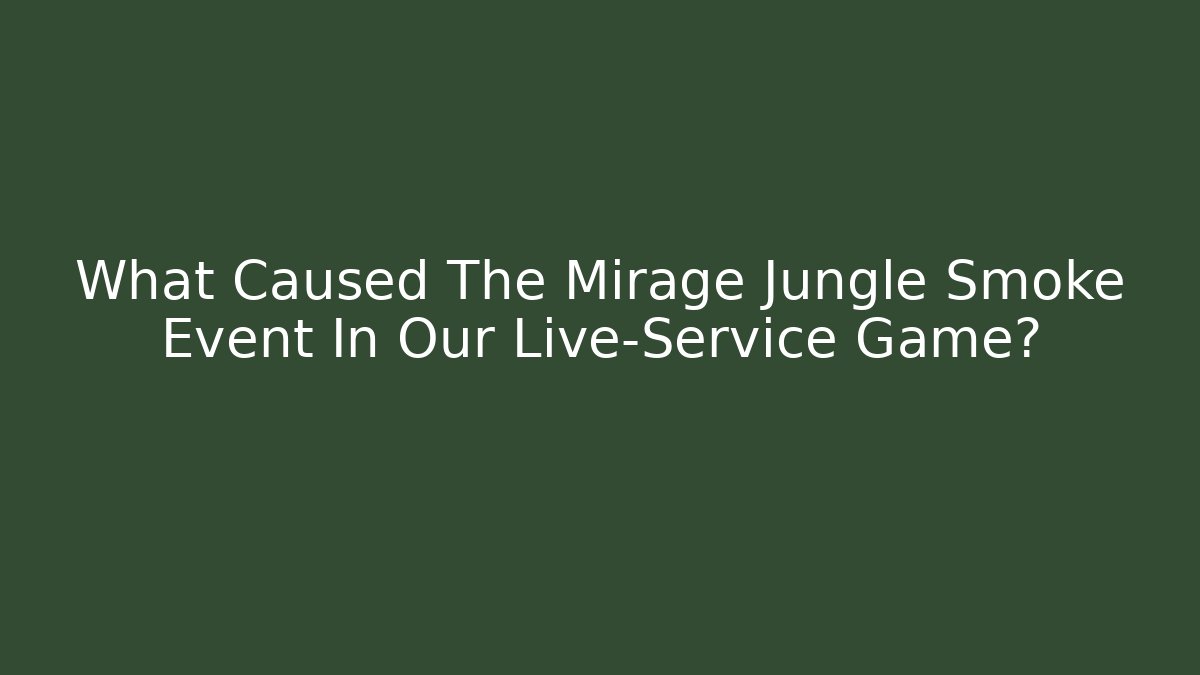 What Caused The Mirage Jungle Smoke Event In Our Live-Service Game?