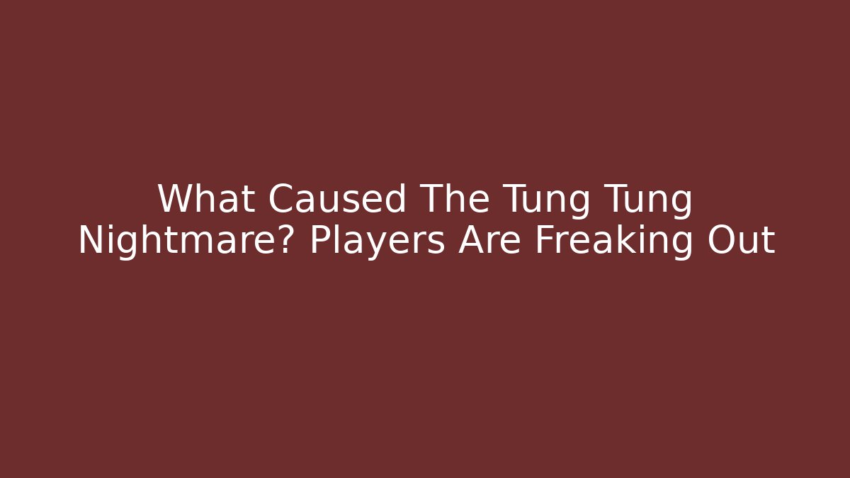 What Caused The Tung Tung Nightmare? Players Are Freaking Out - Critter Realm