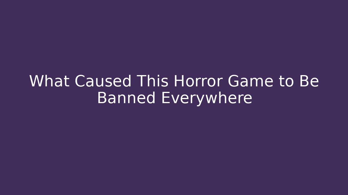 What Caused This Horror Game to Be Banned Everywhere