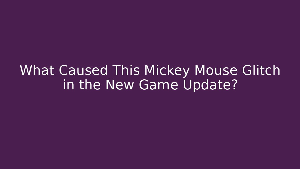 What Caused This Mickey Mouse Glitch in the New Game Update?