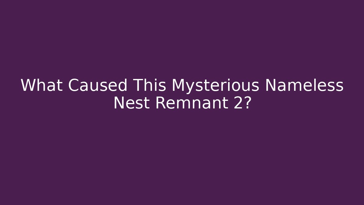 What Caused This Mysterious Nameless Nest Remnant 2?