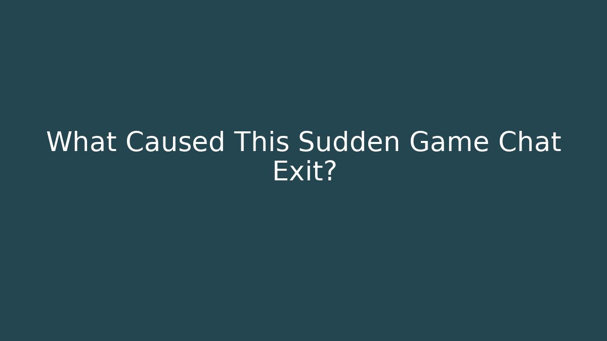 What Caused This Sudden Game Chat Exit?