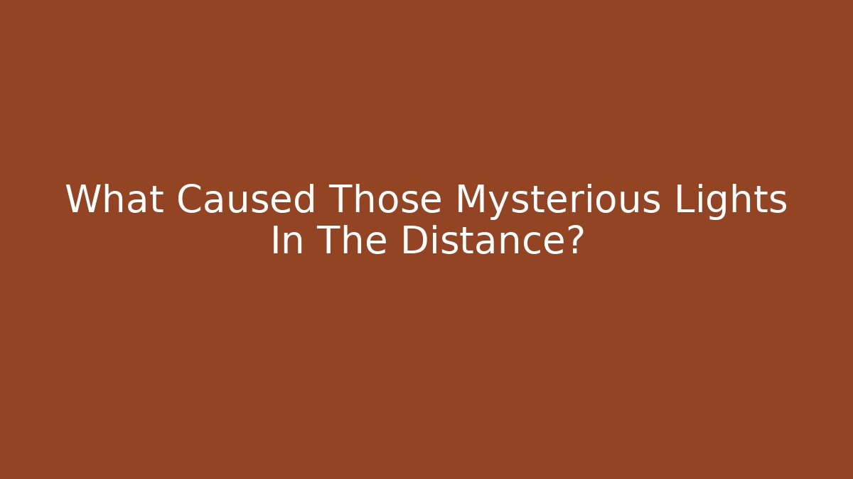 What Caused Those Mysterious Lights In The Distance?