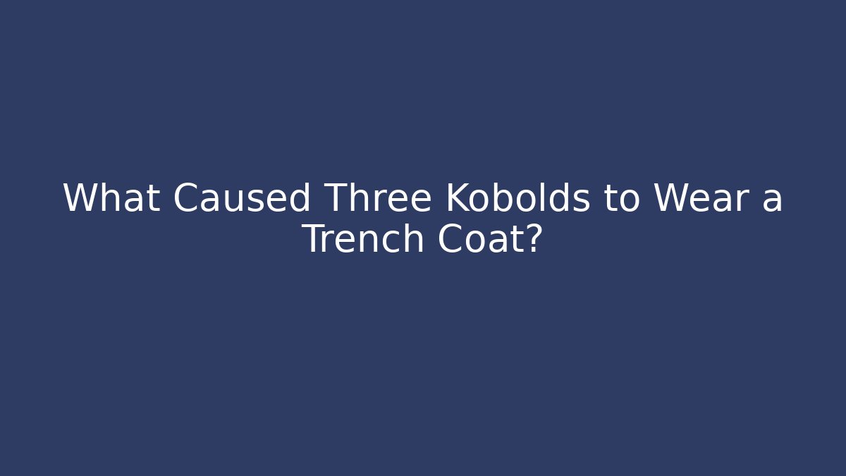 What Caused Three Kobolds to Wear a Trench Coat?