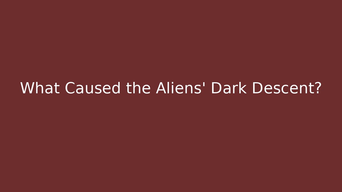 What Caused the Aliens' Dark Descent?
