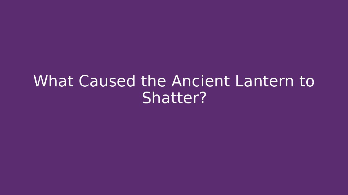 What Caused the Ancient Lantern to Shatter?