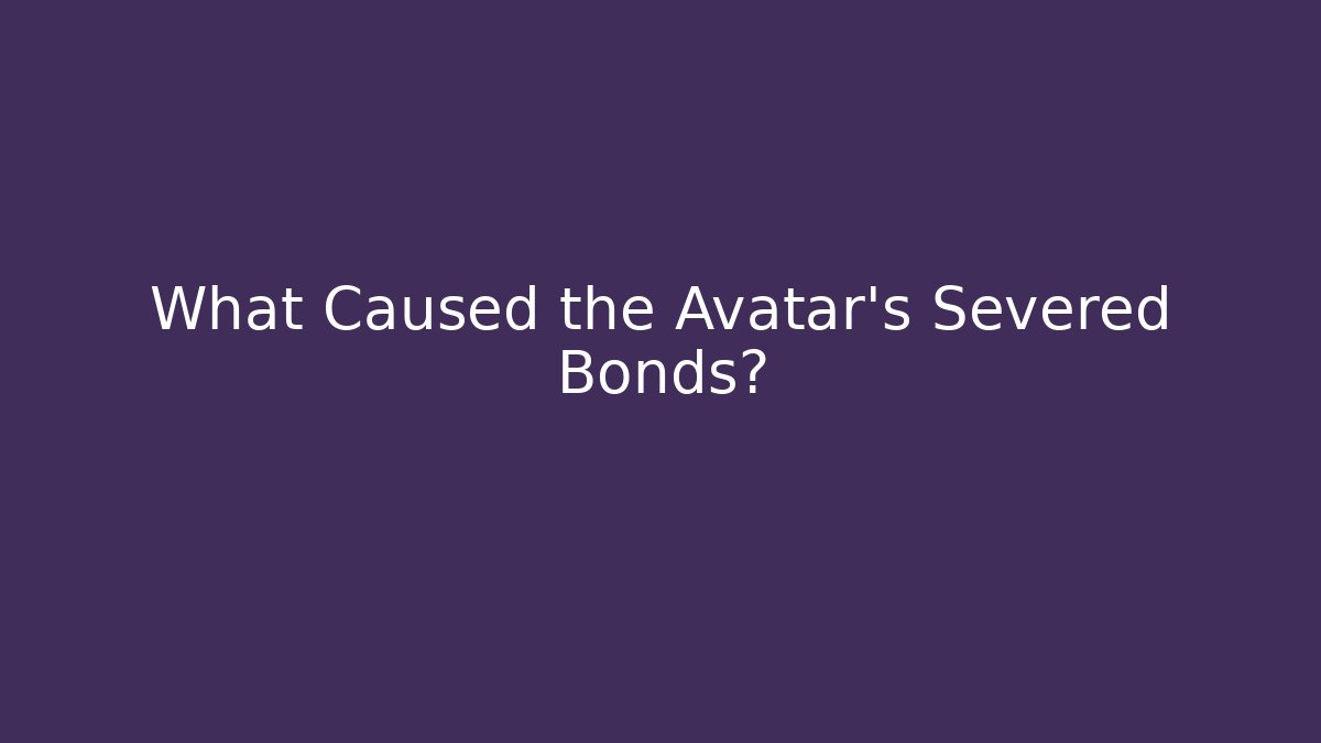 What Caused the Avatar's Severed Bonds?