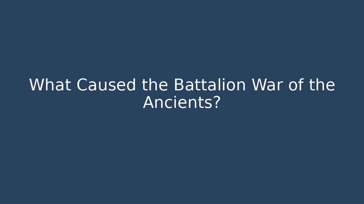 What Caused the Battalion War of the Ancients?
