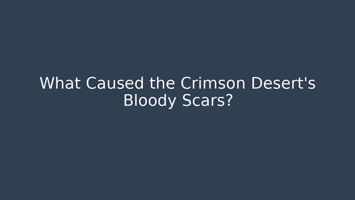 What Caused the Crimson Desert's Bloody Scars?