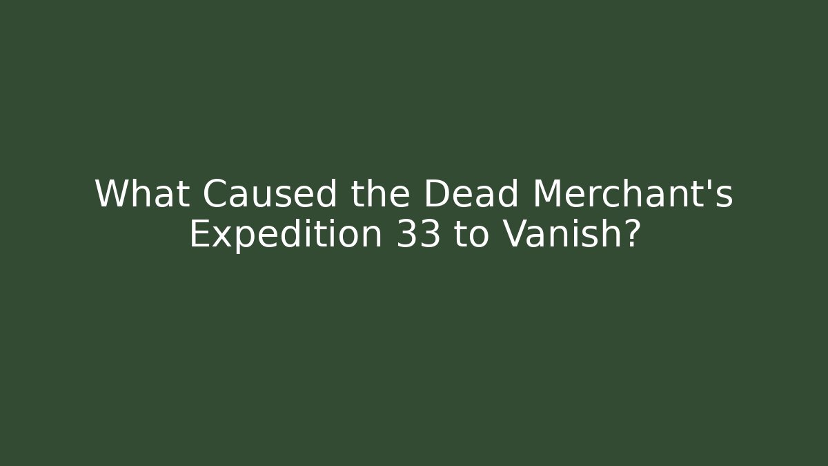 What Caused the Dead Merchant's Expedition 33 to Vanish?