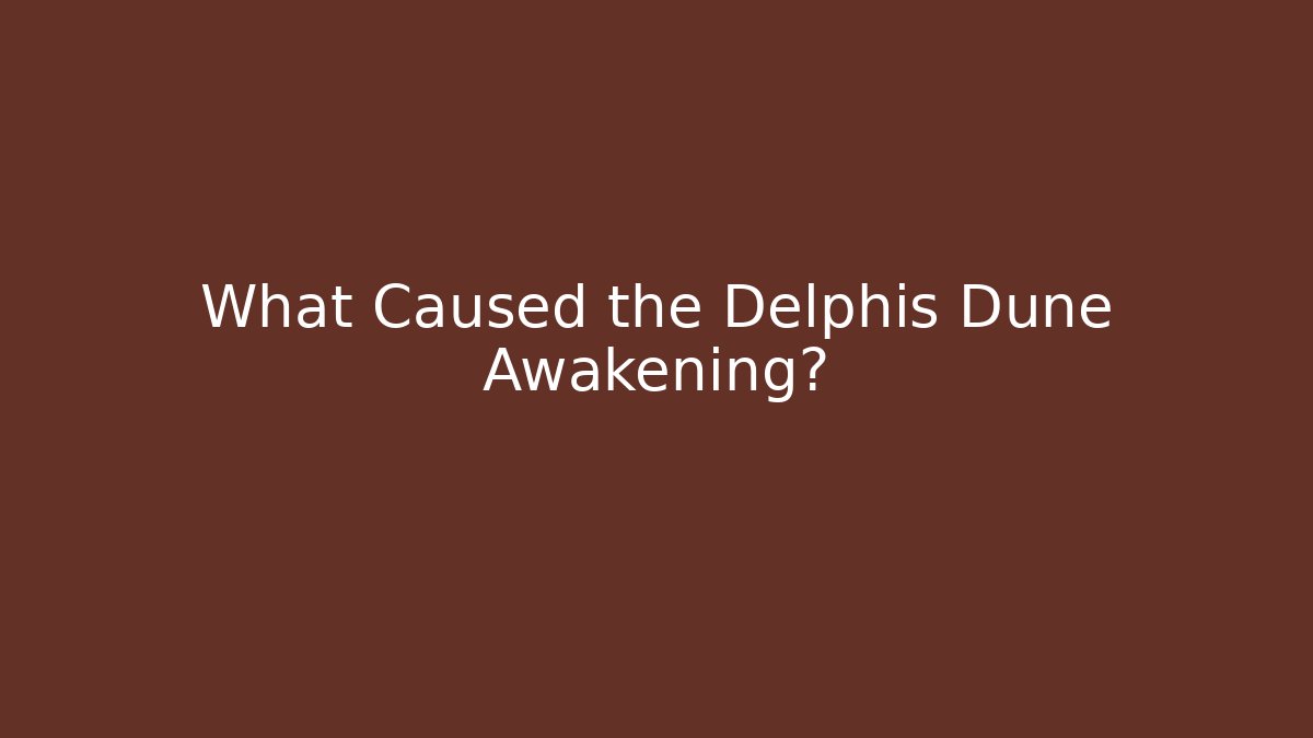 What Caused the Delphis Dune Awakening?