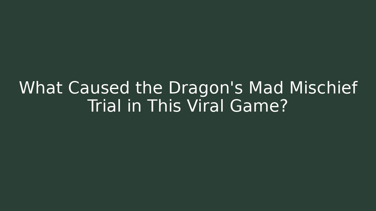 What Caused the Dragon’s Mad Mischief Trial in This Viral Game?