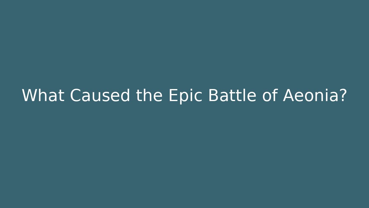 What Caused the Epic Battle of Aeonia?