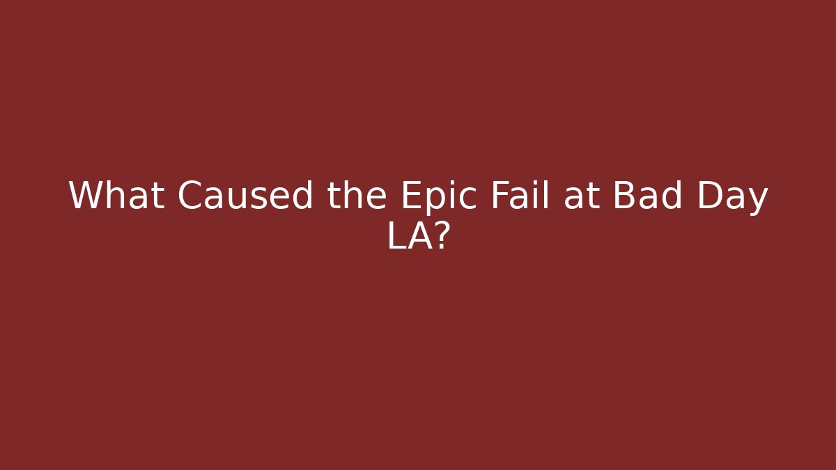 What Caused the Epic Fail at Bad Day LA?