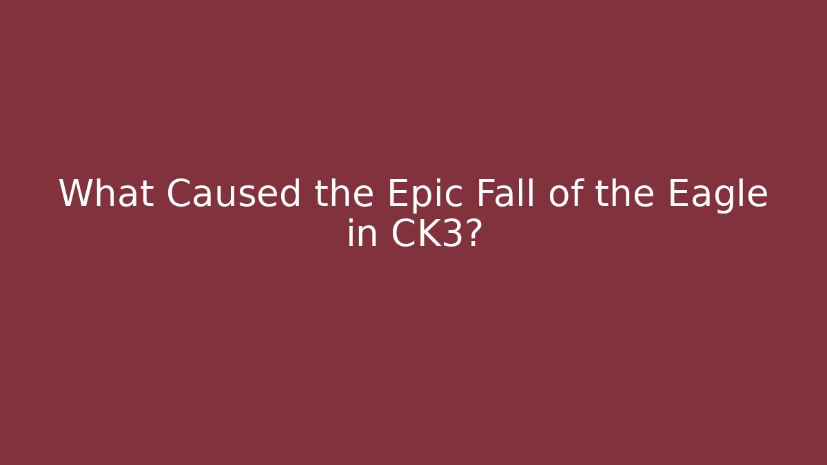 What Caused the Epic Fall of the Eagle in CK3?