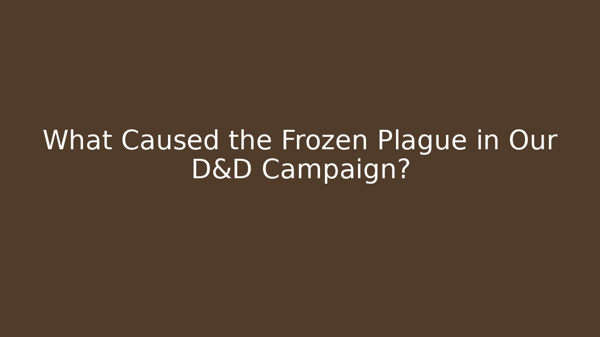 What Caused the Frozen Plague in Our D&D Campaign?