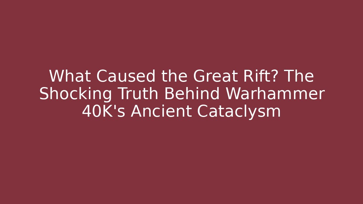 What Caused the Great Rift? The Shocking Truth Behind Warhammer 40K’s Ancient Cataclysm