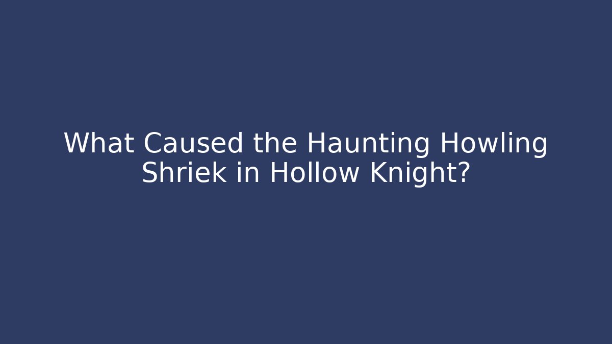 What Caused the Haunting Howling Shriek in Hollow Knight?
