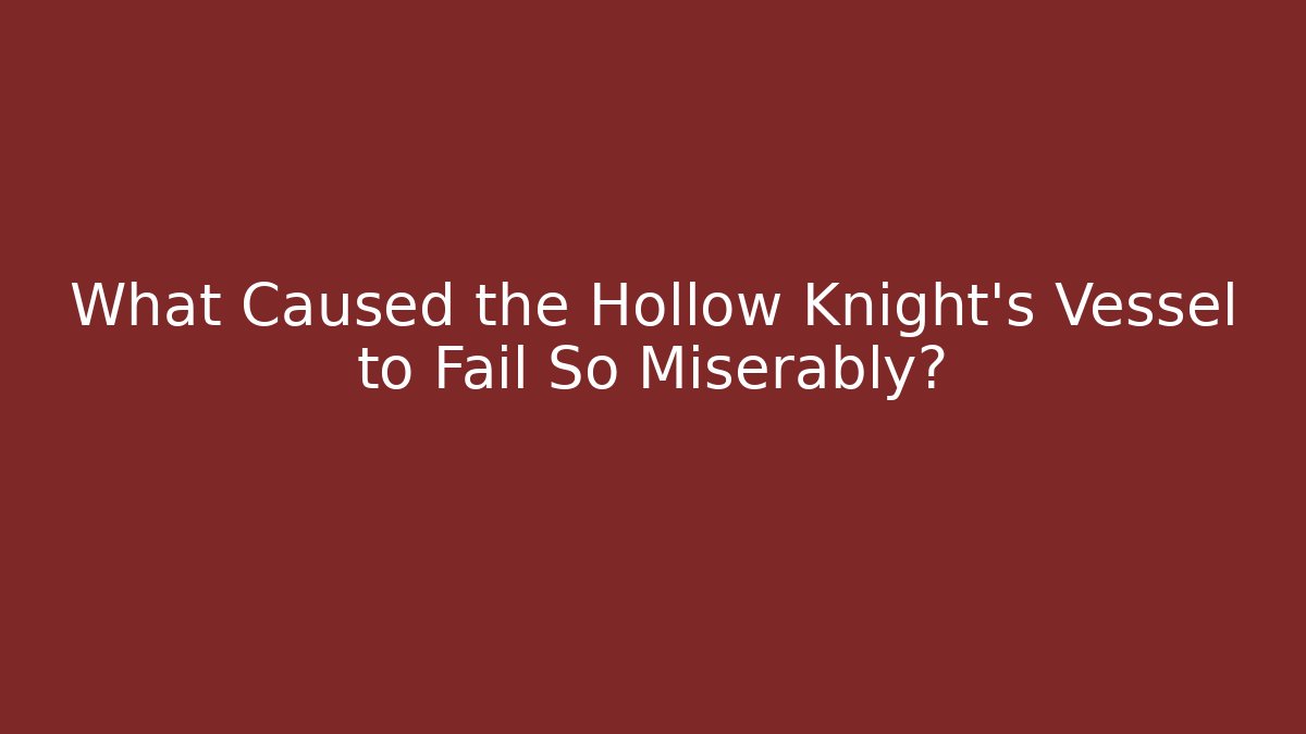 What Caused the Hollow Knight's Vessel to Fail So Miserably?