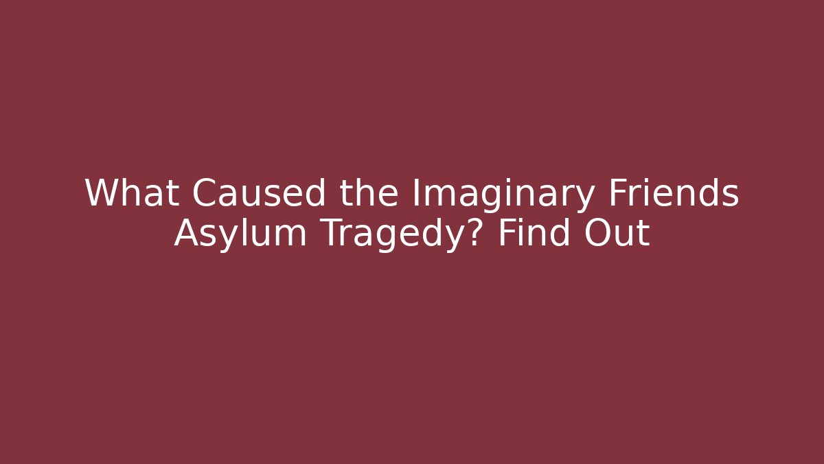 What Caused the Imaginary Friends Asylum Tragedy? Find Out