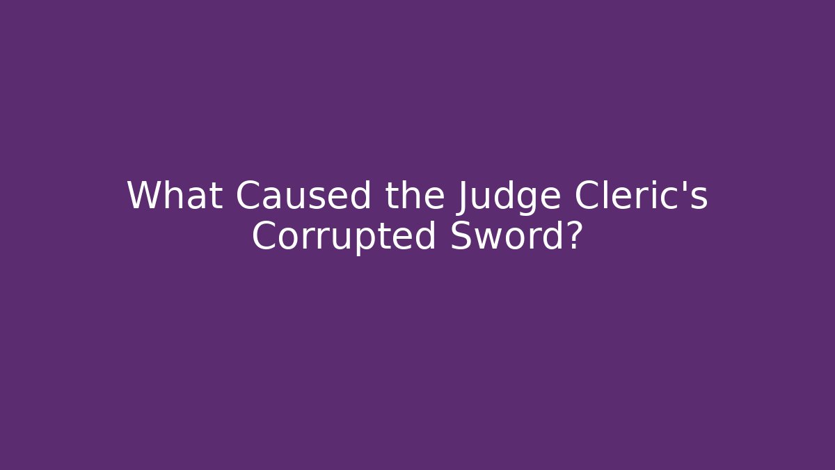 What Caused the Judge Cleric's Corrupted Sword?