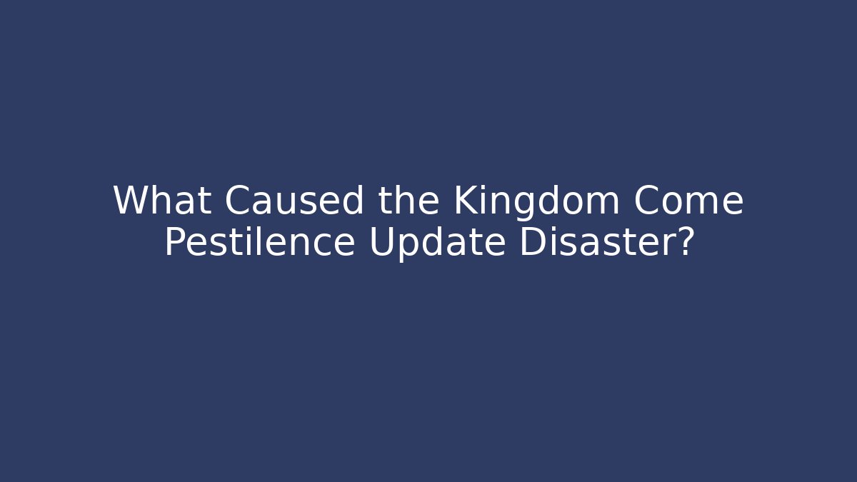 What Caused the Kingdom Come Pestilence Update Disaster?