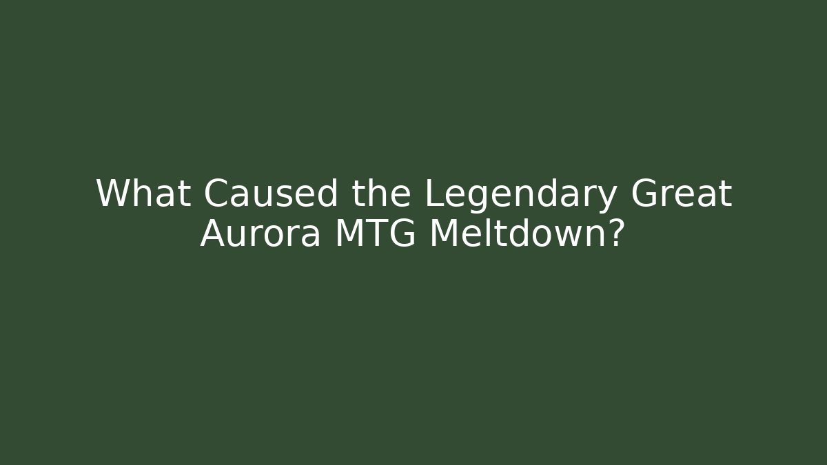 What Caused the Legendary Great Aurora MTG Meltdown?