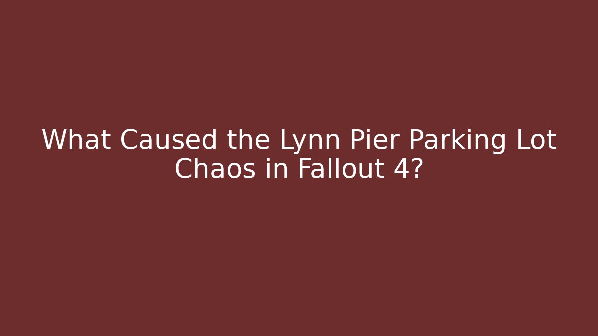 What Caused the Lynn Pier Parking Lot Chaos in Fallout 4?