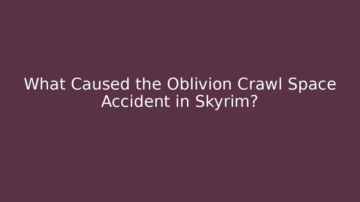 What Caused the Oblivion Crawl Space Accident in Skyrim?