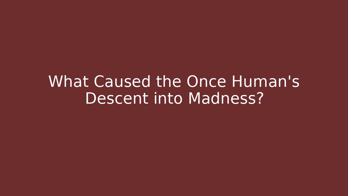 What Caused the Once Human's Descent into Madness?
