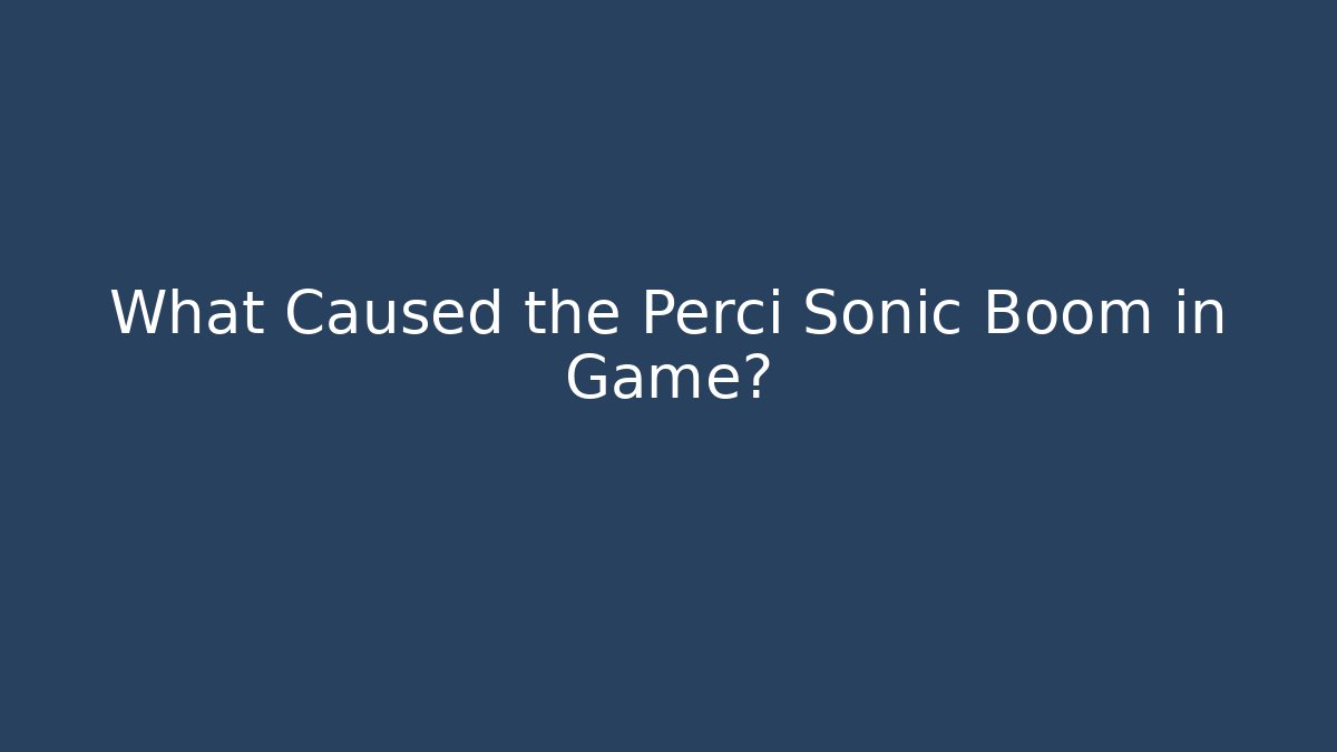 What Caused the Perci Sonic Boom in Game?