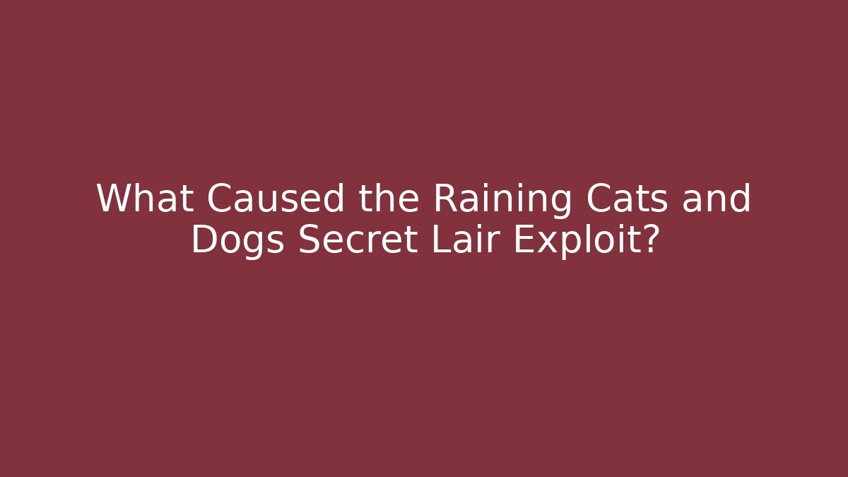What Caused the Raining Cats and Dogs Secret Lair Exploit?