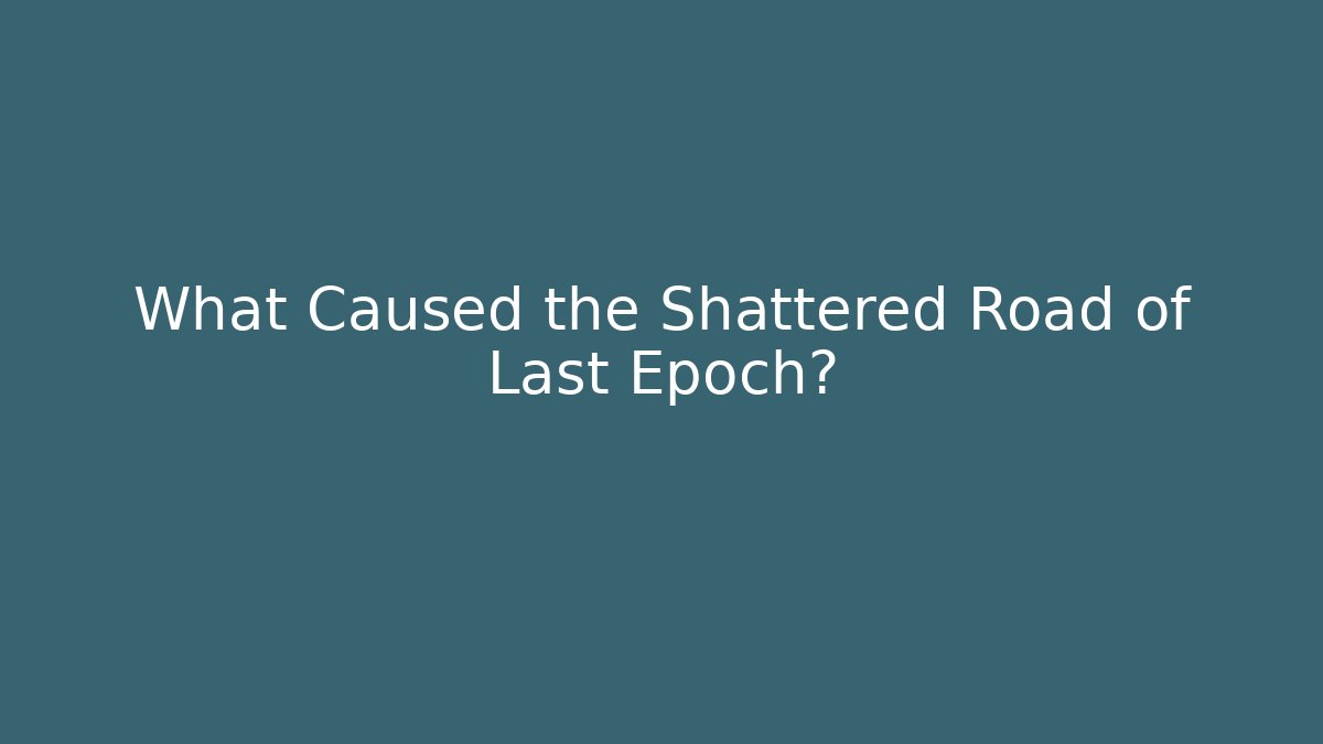 What Caused the Shattered Road of Last Epoch?