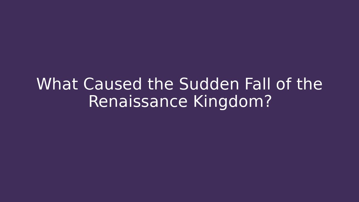 What Caused the Sudden Fall of the Renaissance Kingdom?