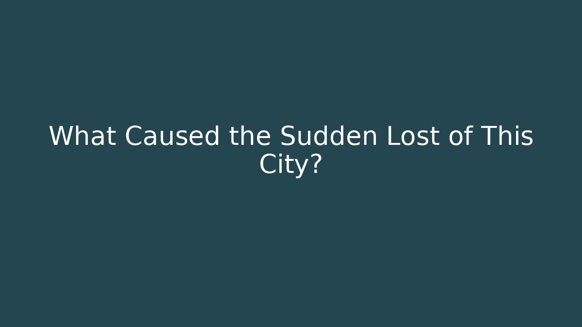 What Caused the Sudden Lost of This City?