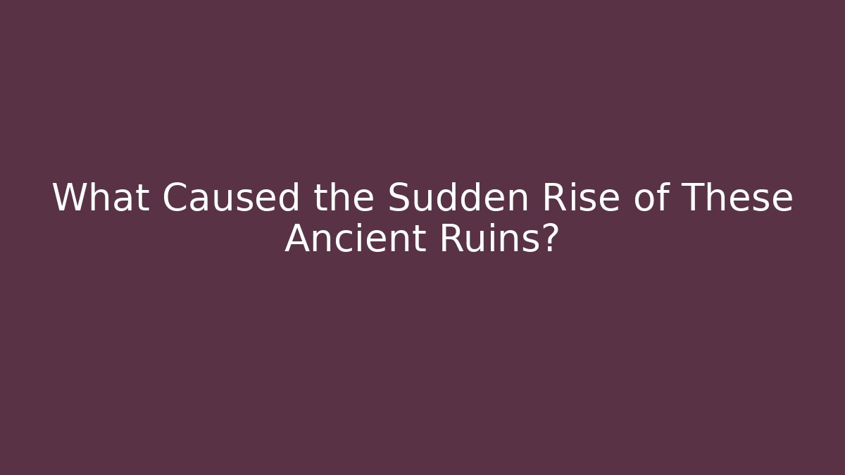 What Caused the Sudden Rise of These Ancient Ruins?