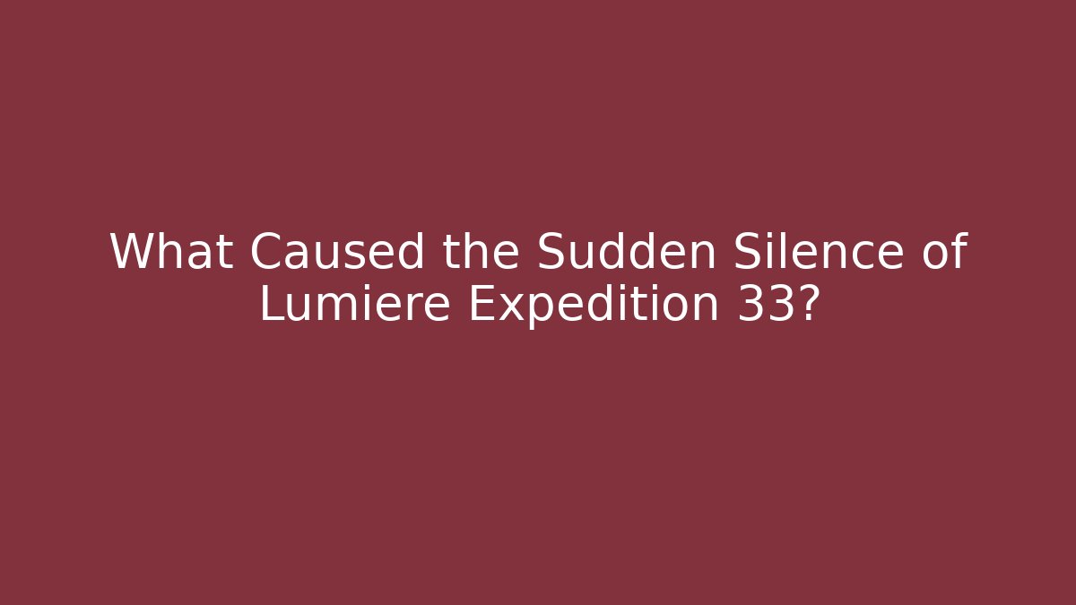 What Caused the Sudden Silence of Lumiere Expedition 33?