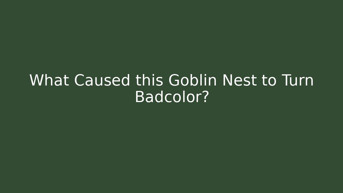 What Caused this Goblin Nest to Turn Badcolor?