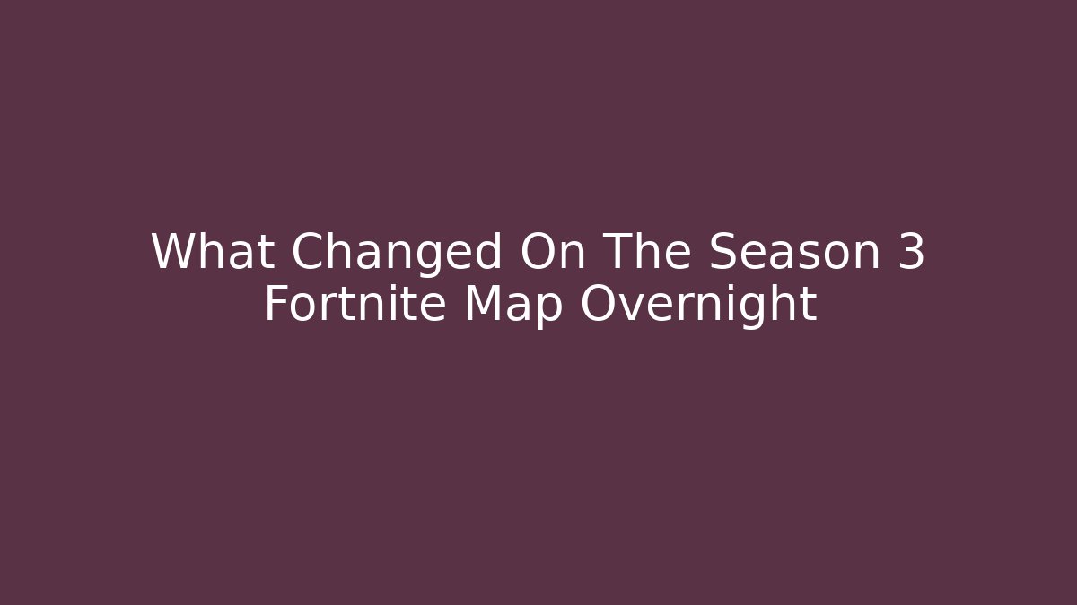 What Changed On The Season 3 Fortnite Map Overnight