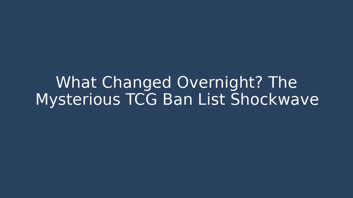 What Changed Overnight? The Mysterious TCG Ban List Shockwave