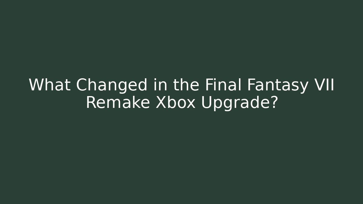 What Changed in the Final Fantasy VII Remake Xbox Upgrade?