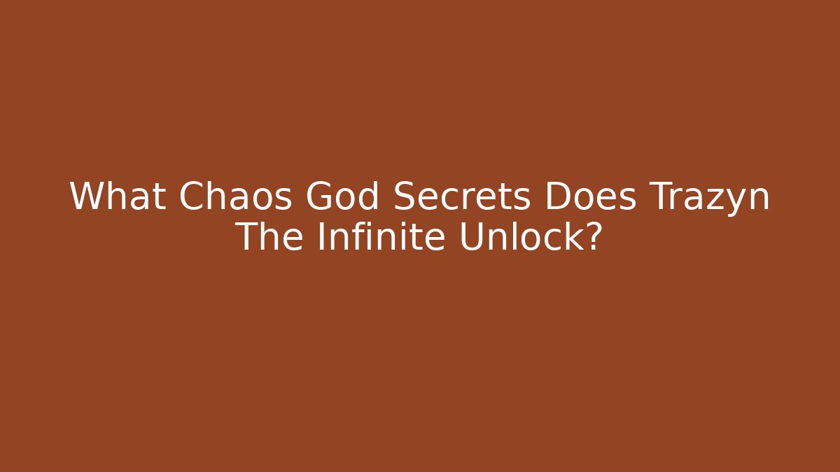 What Chaos God Secrets Does Trazyn The Infinite Unlock?