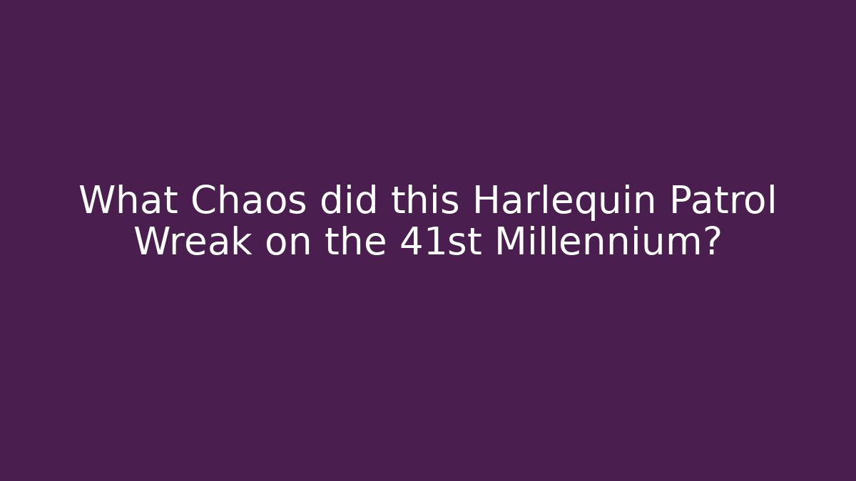 What Chaos did this Harlequin Patrol Wreak on the 41st Millennium?