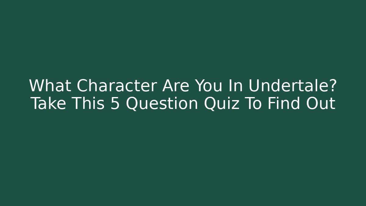 What Character Are You In Undertale? Take This 5 Question Quiz To Find Out